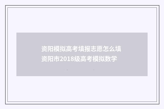 资阳模拟高考填报志愿怎么填 资阳市2018级高考模拟数学