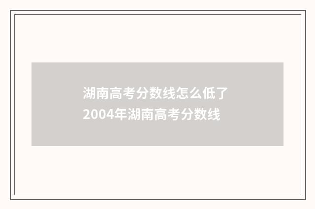 湖南高考分数线怎么低了 2004年湖南高考分数线