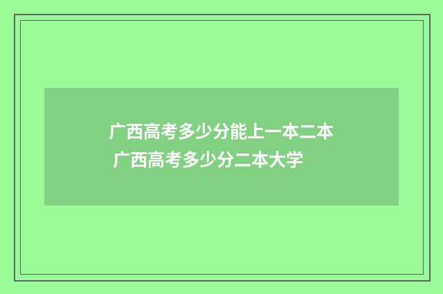 广西高考多少分能上一本二本 广西高考多少分二本大学