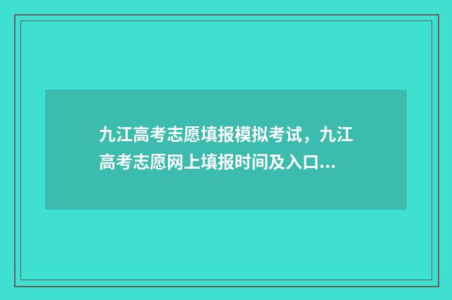 九江高考志愿填报模拟考试，九江高考志愿网上填报时间及入口 九江高考志愿填报机构