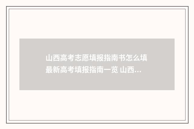 山西高考志愿填报指南书怎么填 最新高考填报指南一览 山西高考志愿填报表