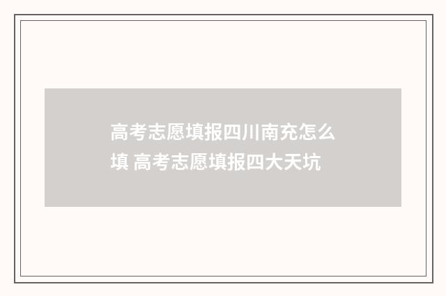 高考志愿填报四川南充怎么填 高考志愿填报四大天坑