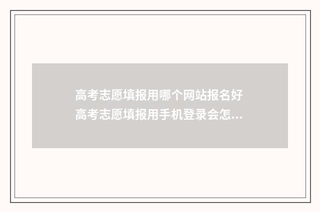 高考志愿填报用哪个网站报名好 高考志愿填报用手机登录会怎样
