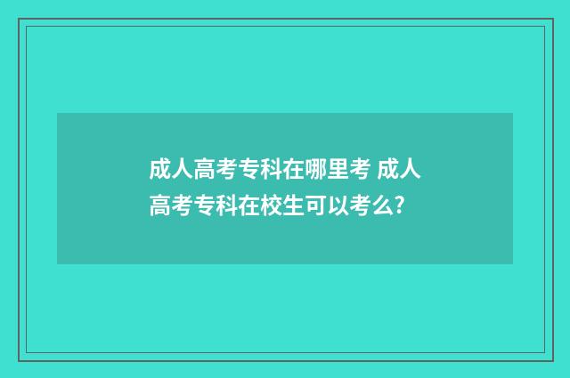 成人高考专科在哪里考 成人高考专科在校生可以考么?