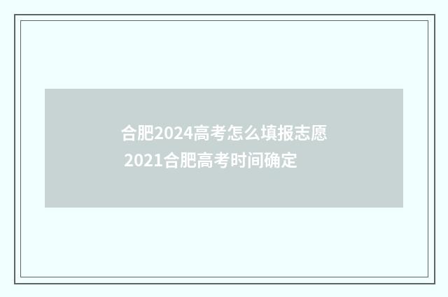 合肥2024高考怎么填报志愿 2021合肥高考时间确定