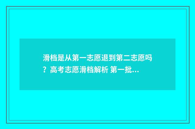滑档是从第一志愿退到第二志愿吗?高考志愿滑档解析 第一批滑档怎么办