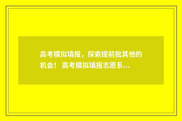 高考模拟填报，探索提前批其他的机会！ 高考模拟填报志愿系统入口