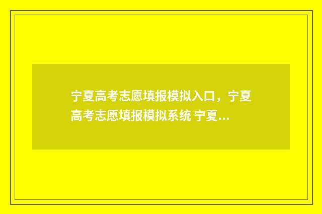 宁夏高考志愿填报模拟入口，宁夏高考志愿填报模拟系统 宁夏高考志愿填几个