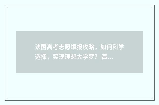 法国高考志愿填报攻略，如何科学选择，实现理想大学梦？ 高考成绩申请法国大学