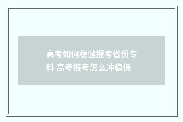 高考如何稳健报考省份专科 高考报考怎么冲稳保