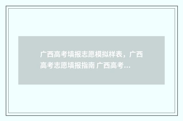 广西高考填报志愿模拟样表,广西高考志愿填报指南 广西高考填报志愿网