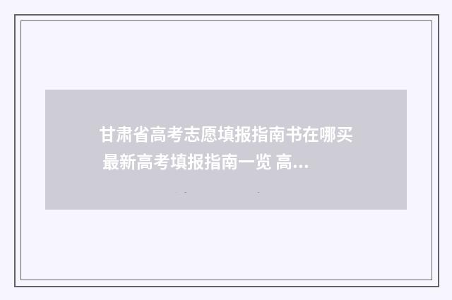 甘肃省高考志愿填报指南书在哪买 最新高考填报指南一览 高考志愿报考指南
