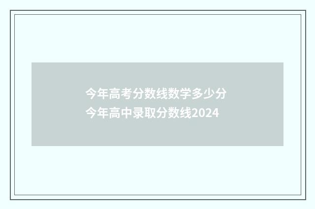 今年高考分数线数学多少分 今年高中录取分数线2024