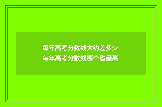 每年高考分数线大约差多少 每年高考分数线哪个省最高
