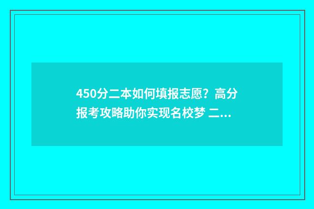 450分二本如何填报志愿？高分报考攻略助你实现名校梦 二本大学450分理科