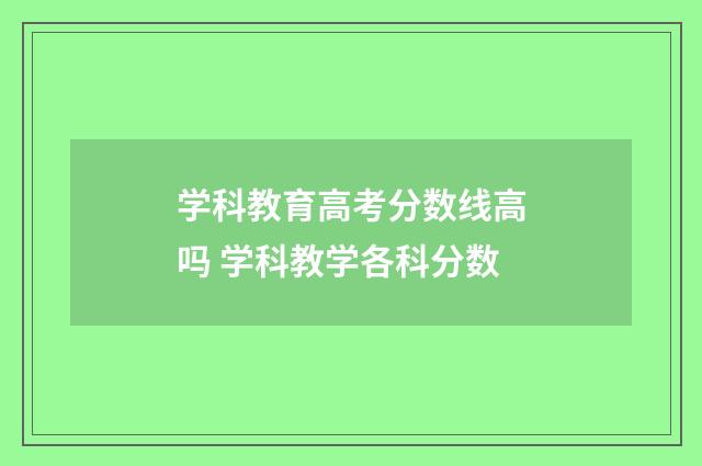 学科教育高考分数线高吗 学科教学各科分数