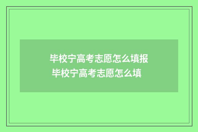 毕校宁高考志愿怎么填报 毕校宁高考志愿怎么填