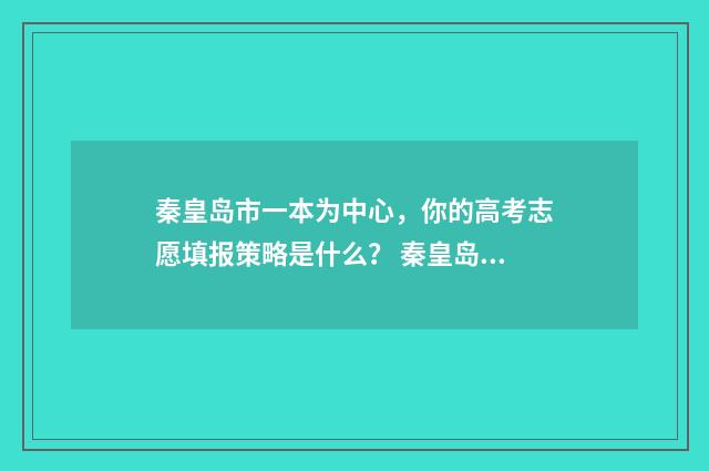 秦皇岛市一本为中心，你的高考志愿填报策略是什么？ 秦皇岛市一中一本升学率