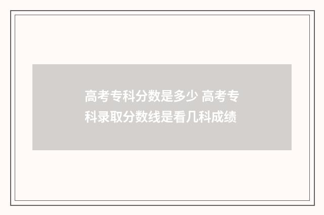 高考专科分数是多少 高考专科录取分数线是看几科成绩