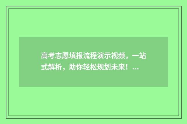 高考志愿填报流程演示视频,一站式解析,助你轻松规划未来! 高考志愿填报流程详细步骤
