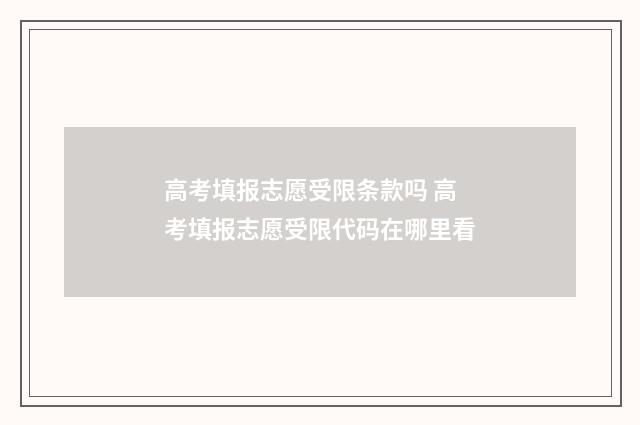 高考填报志愿受限条款吗 高考填报志愿受限代码在哪里看