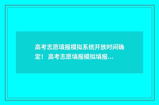 高考志愿填报模拟系统开放时间确定！ 高考志愿填报模拟填报系统官网入口