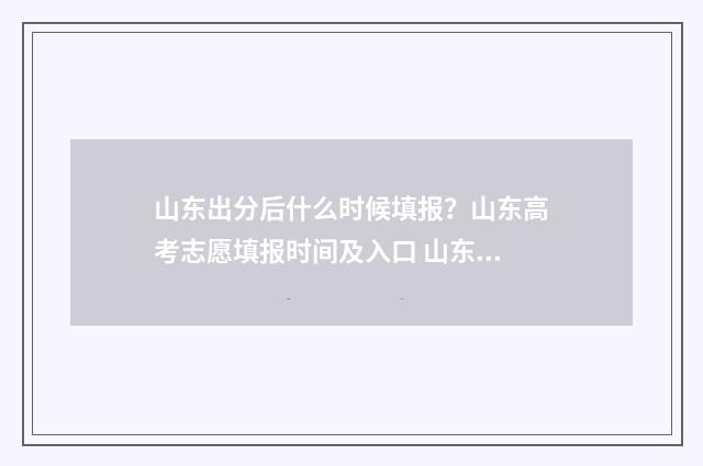 山东出分后什么时候填报？山东高考志愿填报时间及入口 山东先出分数线还是成绩