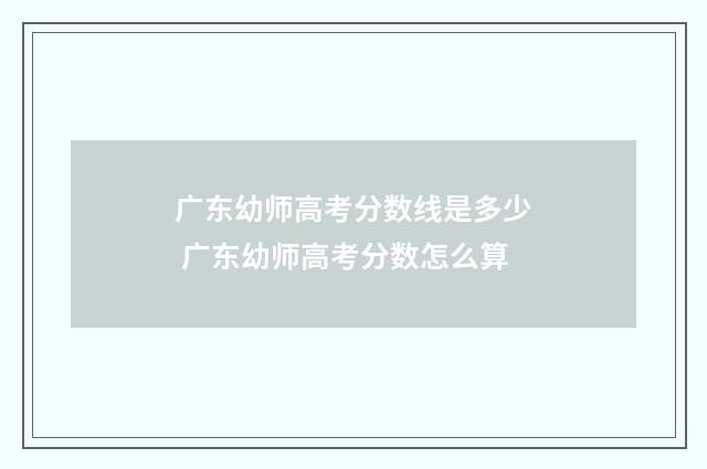 广东幼师高考分数线是多少 广东幼师高考分数怎么算