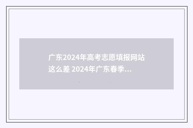 广东2024年高考志愿填报网站这么差 2024年广东春季高考