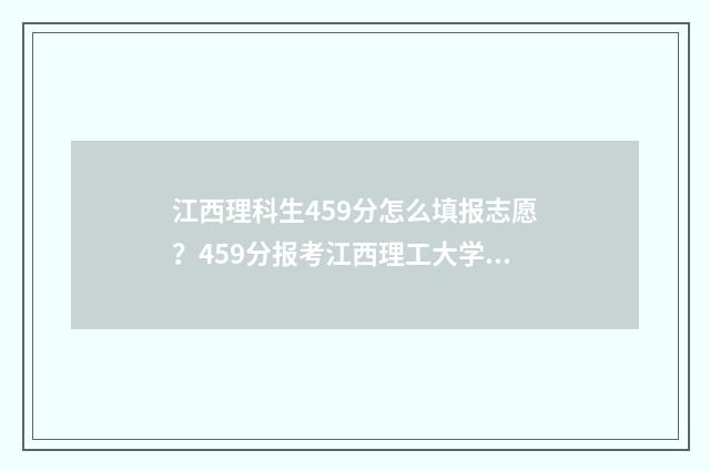 江西理科生459分怎么填报志愿?459分报考江西理工大学 江西理科生459分可以就读北部湾大学吗