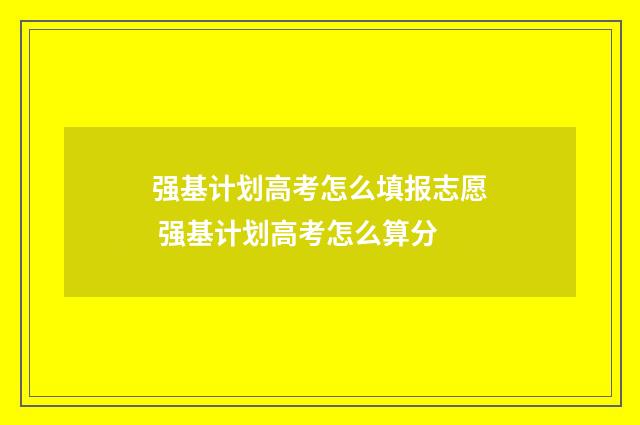 强基计划高考怎么填报志愿 强基计划高考怎么算分