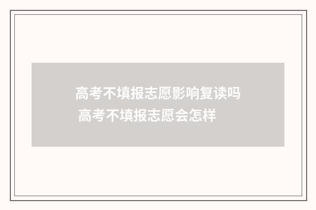 高考不填报志愿影响复读吗 高考不填报志愿会怎样