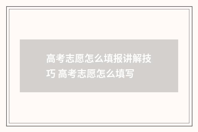 高考志愿怎么填报讲解技巧 高考志愿怎么填写