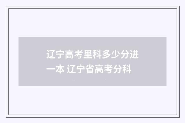 辽宁高考里科多少分进一本 辽宁省高考分科