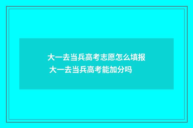 大一去当兵高考志愿怎么填报 大一去当兵高考能加分吗