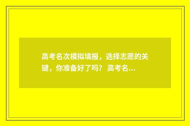 高考名次模拟填报，选择志愿的关键，你准备好了吗？ 高考名次模拟填报怎么填