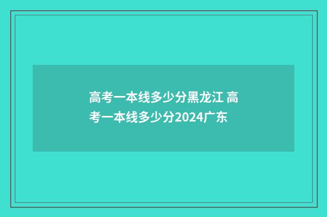 高考一本线多少分黑龙江 高考一本线多少分2024广东