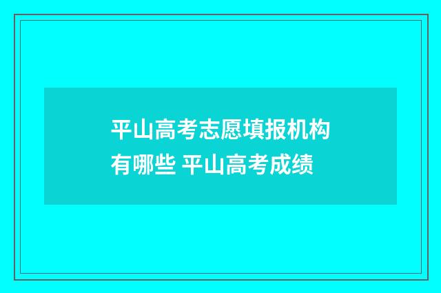 平山高考志愿填报机构有哪些 平山高考成绩
