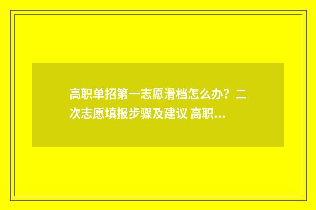 高职单招第一志愿滑档怎么办?二次志愿填报步骤及建议 高职单招第一志愿和第二志愿有什么区别