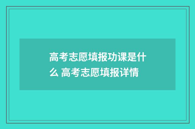 高考志愿填报功课是什么 高考志愿填报详情