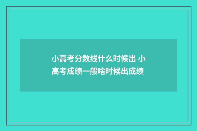 小高考分数线什么时候出 小高考成绩一般啥时候出成绩