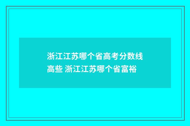 浙江江苏哪个省高考分数线高些 浙江江苏哪个省富裕