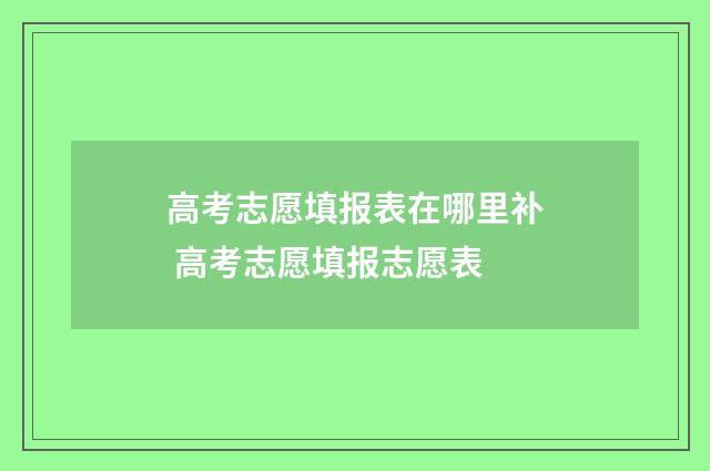 高考志愿填报表在哪里补 高考志愿填报志愿表