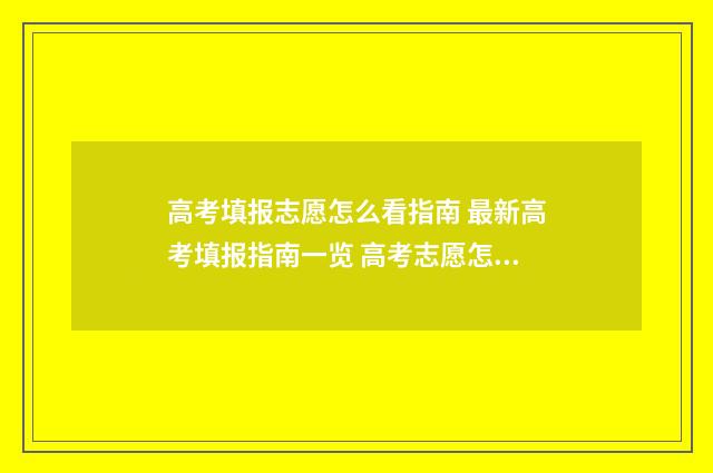 高考填报志愿怎么看指南 最新高考填报指南一览 高考志愿怎么填报全过程