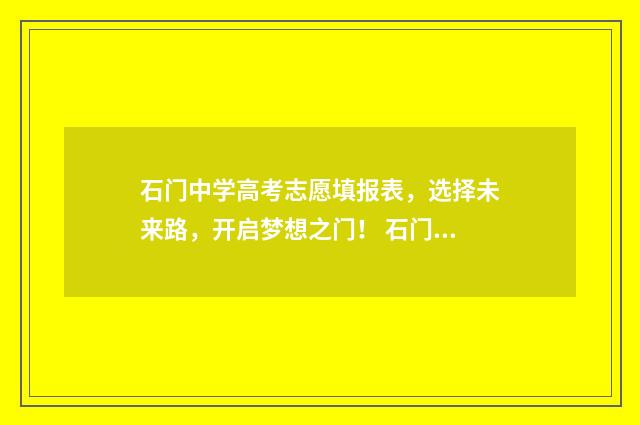 石门中学高考志愿填报表,选择未来路,开启梦想之门! 石门中学2020高考