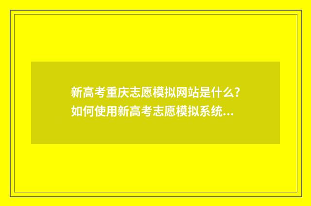 新高考重庆志愿模拟网站是什么?如何使用新高考志愿模拟系统? 新高考重庆志愿怎么填