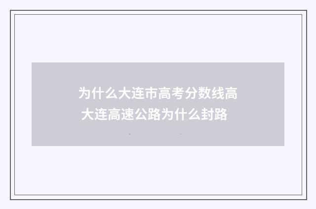 为什么大连市高考分数线高 大连高速公路为什么封路