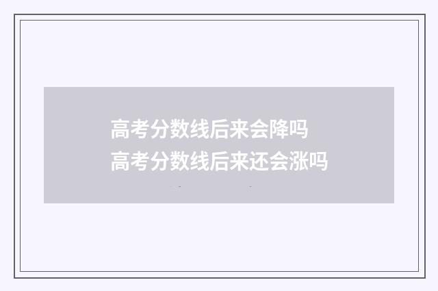 高考分数线后来会降吗 高考分数线后来还会涨吗