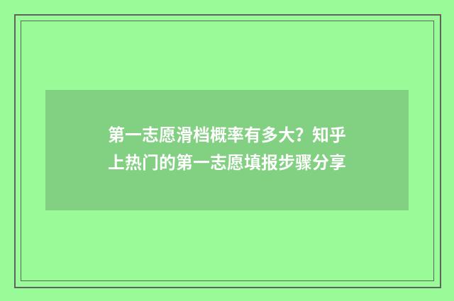 第一志愿滑档概率有多大？知乎上热门的第一志愿填报步骤分享