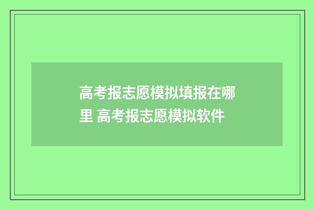 高考报志愿模拟填报在哪里 高考报志愿模拟软件